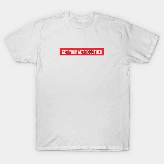 Get your act together T-Shirt by Pictandra